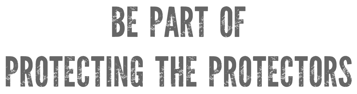 BE PART OF PROTECTING THE PROTECTORS